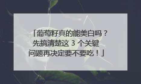 葡萄籽真的能美白吗？先搞清楚这 3 个关键问题再决定要不要吃！