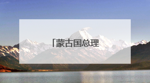 蒙古国总理遭议会解职