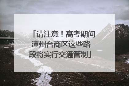 请注意！高考期间 漳州台商区这些路段将实行交通管制
