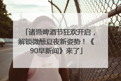 诸暨啤酒节狂欢开启，解锁微醺夏夜新姿势！《90早新闻》来了