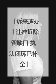 诉来速办丨违建拆除留缺口 执法闭环已补全