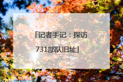 记者手记：探访731部队旧址