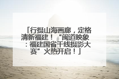行摄山海画廊，定格清新福建！“闽道映象：福建国省干线摄影大赛”火热开启！