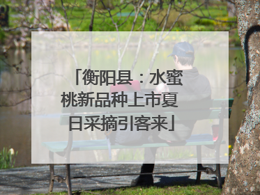 衡阳县：水蜜桃新品种上市夏日采摘引客来