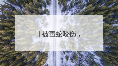 被毒蛇咬伤，这个“救命”动作帮了大忙！