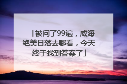 被问了99遍，威海绝美日落去哪看，今天终于找到答案了