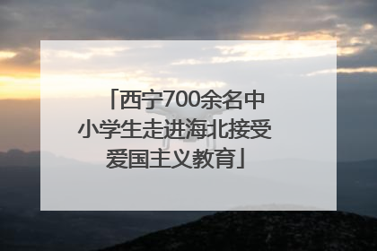 西宁700余名中小学生走进海北接受爱国主义教育