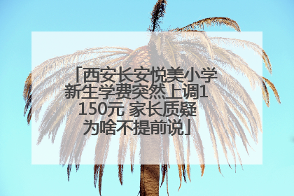 西安长安悦美小学新生学费突然上调1150元 家长质疑为啥不提前说