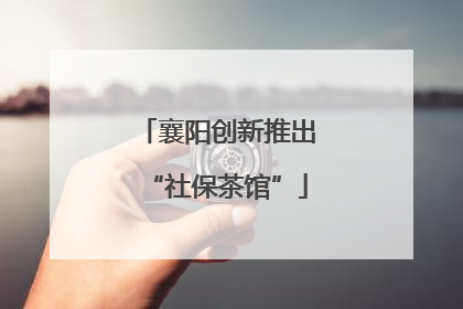 襄阳创新推出“社保茶馆”