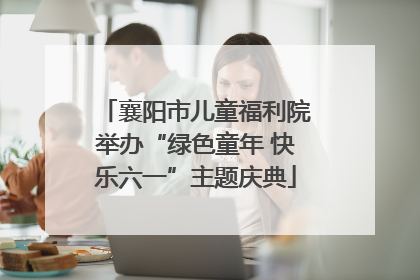 襄阳市儿童福利院举办“绿色童年 快乐六一”主题庆典