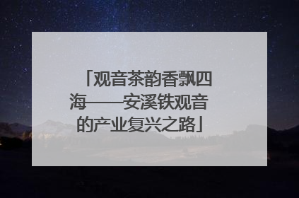 观音茶韵香飘四海——安溪铁观音的产业复兴之路
