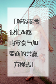 解码零食很忙&赵一鸣零食与加盟商的共赢方程式