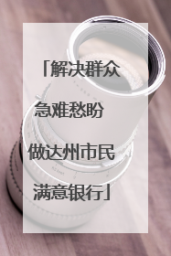 解决群众急难愁盼 做达州市民满意银行