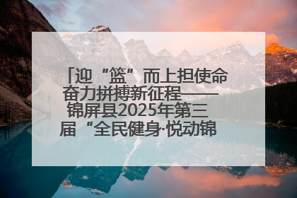 迎“篮”而上担使命 奋力拼搏新征程——锦屏县2025年第三届“全民健身·悦动锦屏”篮球赛圆满闭幕