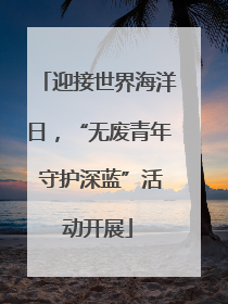 迎接世界海洋日，“无废青年 守护深蓝”活动开展