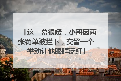 这一幕很暖，小哥因两张罚单被拦下，交警一个举动让他眼眶泛红