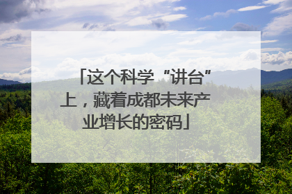 这个科学“讲台”上，藏着成都未来产业增长的密码