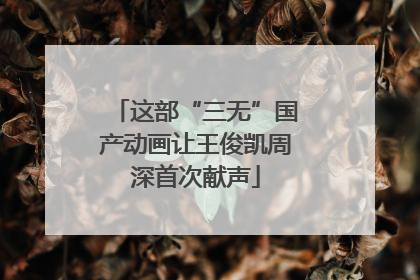 这部“三无”国产动画让王俊凯周深首次献声