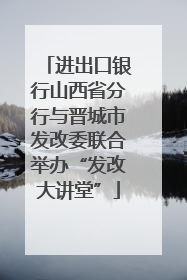进出口银行山西省分行与晋城市发改委联合举办“发改大讲堂”