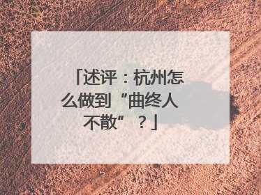 述评：杭州怎么做到“曲终人不散”？