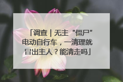 调查｜无主“僵尸”电动自行车，一清理就冒出主人？能清走吗