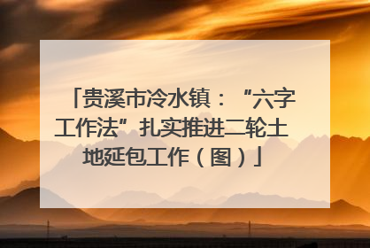 贵溪市冷水镇：“六字工作法”扎实推进二轮土地延包工作（图）