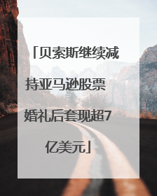 贝索斯继续减持亚马逊股票 婚礼后套现超7亿美元
