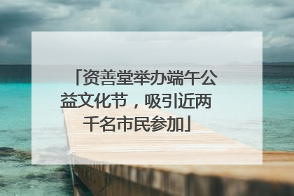 资善堂举办端午公益文化节，吸引近两千名市民参加
