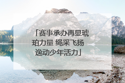 赛事承办再显琥珀力量 绳采飞扬逸动少年活力