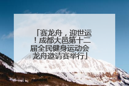 赛龙舟，迎世运！成都大邑第十二届全民健身运动会龙舟邀请赛举行