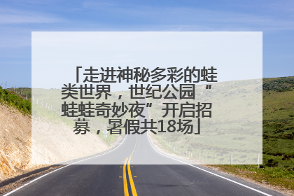 走进神秘多彩的蛙类世界，世纪公园“蛙蛙奇妙夜”开启招募，暑假共18场