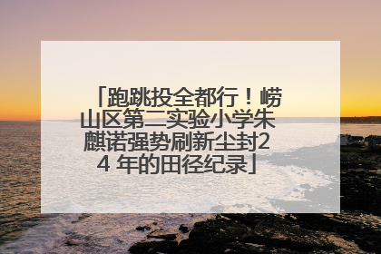 跑跳投全都行！崂山区第二实验小学朱麒诺强势刷新尘封24 年的田径纪录