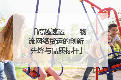 跨越速运——物流网络货运的创新先锋与品质标杆