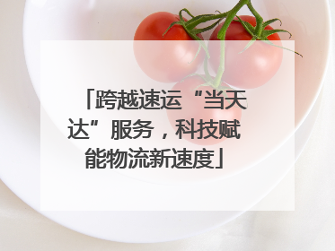 跨越速运“当天达”服务，科技赋能物流新速度