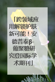 跨领域应用解锁护肤新可能！安德普泰β- 葡聚糖研究登国际学术期刊