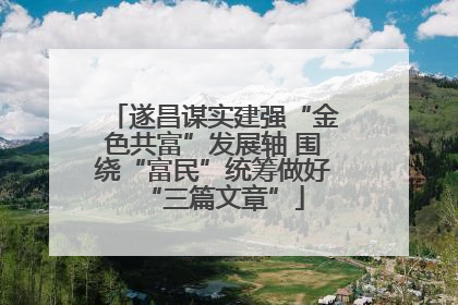 遂昌谋实建强“金色共富”发展轴 围绕“富民”统筹做好“三篇文章”