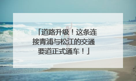 道路升级！这条连接青浦与松江的交通要道正式通车！