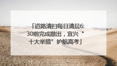 道路清扫每日清晨6:30前完成撤出，宜兴“十大举措”护航高考