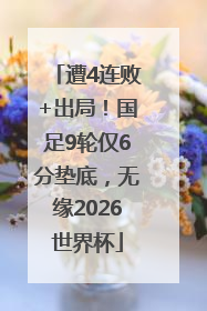 遭4连败+出局！国足9轮仅6分垫底，无缘2026世界杯