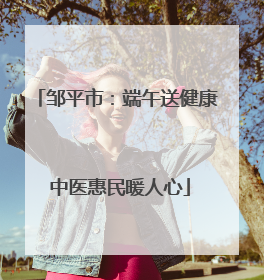 邹平市：端午送健康 中医惠民暖人心