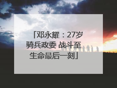 邓永耀：27岁骑兵政委 战斗至生命最后一刻