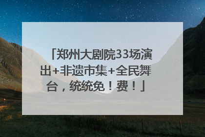 郑州大剧院33场演出+非遗市集+全民舞台，统统免！费！