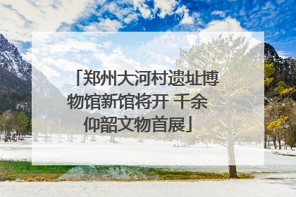 郑州大河村遗址博物馆新馆将开 千余仰韶文物首展
