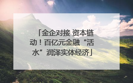金企对接 资本链动！百亿元金融“活水”润泽实体经济