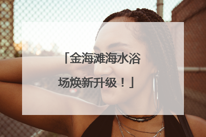 金海滩海水浴场焕新升级！