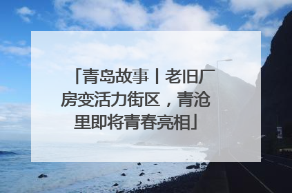 青岛故事丨老旧厂房变活力街区，青沧里即将青春亮相