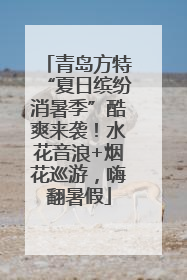青岛方特“夏日缤纷消暑季”酷爽来袭！水花音浪+烟花巡游，嗨翻暑假