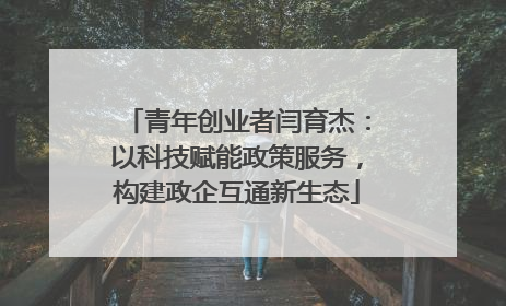 青年创业者闫育杰：以科技赋能政策服务，构建政企互通新生态