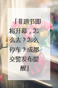 非遗节即将开幕，怎么去？怎么停车？成都交警发布提醒