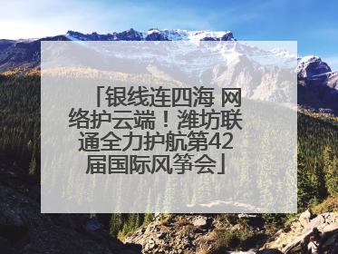 银线连四海 网络护云端！潍坊联通全力护航第42届国际风筝会